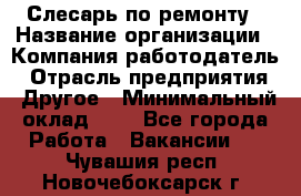 Слесарь по ремонту › Название организации ­ Компания-работодатель › Отрасль предприятия ­ Другое › Минимальный оклад ­ 1 - Все города Работа » Вакансии   . Чувашия респ.,Новочебоксарск г.